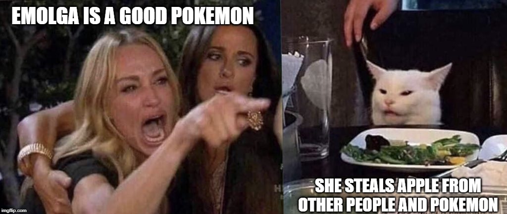 woman yelling at cat | EMOLGA IS A GOOD POKEMON; SHE STEALS APPLE FROM OTHER PEOPLE AND POKEMON | image tagged in woman yelling at cat | made w/ Imgflip meme maker