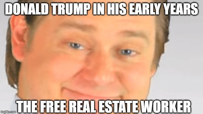 Free Real Estate | DONALD TRUMP IN HIS EARLY YEARS; THE FREE REAL ESTATE WORKER | image tagged in free real estate | made w/ Imgflip meme maker