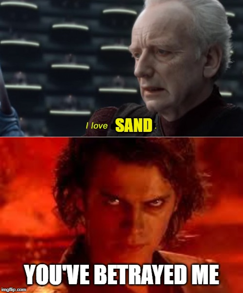 I Love Sand | SAND; YOU'VE BETRAYED ME | image tagged in anakin star wars,i love democracy,sand,betrayal,star wars | made w/ Imgflip meme maker