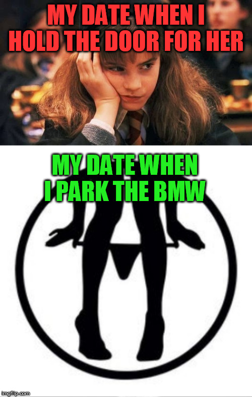 Hate to be cynical, but the phenomenon in many is real | MY DATE WHEN I HOLD THE DOOR FOR HER; MY DATE WHEN I PARK THE BMW | image tagged in bored hermione,gold digger,gentleman | made w/ Imgflip meme maker
