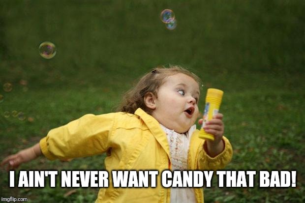 girl running | I AIN'T NEVER WANT CANDY THAT BAD! | image tagged in girl running | made w/ Imgflip meme maker
