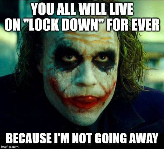 Joker. It's simple we kill the batman | YOU ALL WILL LIVE ON "LOCK DOWN" FOR EVER; BECAUSE I'M NOT GOING AWAY | image tagged in joker it's simple we kill the batman | made w/ Imgflip meme maker