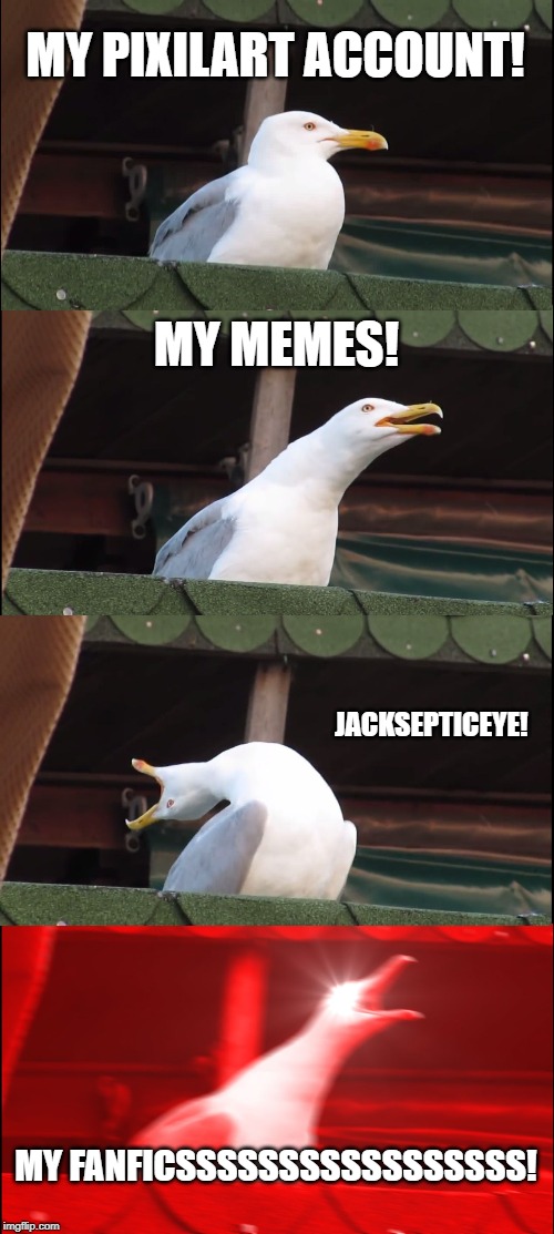 Inhaling Seagull Meme | MY PIXILART ACCOUNT! MY MEMES! JACKSEPTICEYE! MY FANFICSSSSSSSSSSSSSSSSS! | image tagged in memes,inhaling seagull | made w/ Imgflip meme maker