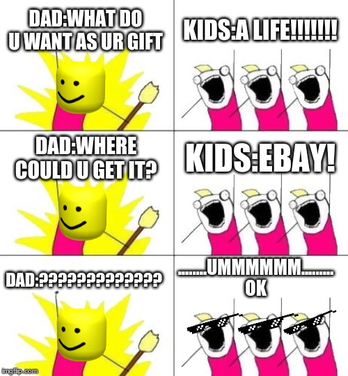 What Do We Want 3 | DAD:WHAT DO U WANT AS UR GIFT; KIDS:A LIFE!!!!!!! DAD:WHERE COULD U GET IT? KIDS:EBAY! ........UMMMMMM......... OK; DAD:????????????? | image tagged in memes,what do we want 3 | made w/ Imgflip meme maker