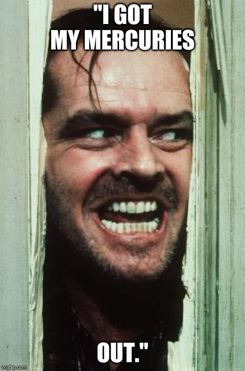 Here's Johnny | "I GOT MY MERCURIES; OUT." | image tagged in memes,heres johnny | made w/ Imgflip meme maker