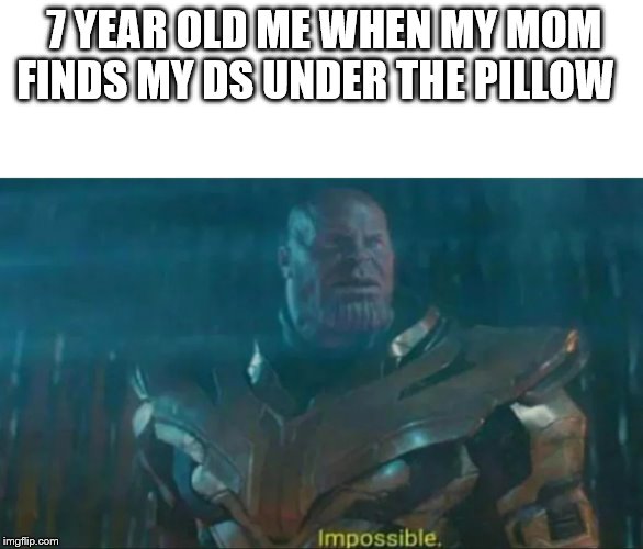 Thanos Impossible | 7 YEAR OLD ME WHEN MY MOM FINDS MY DS UNDER THE PILLOW | image tagged in thanos impossible | made w/ Imgflip meme maker