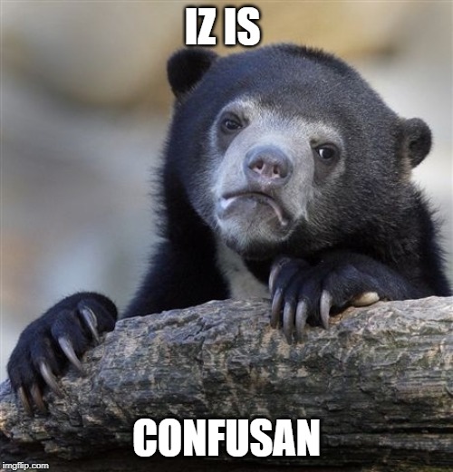 Confession Bear | IZ IS; CONFUSAN | image tagged in memes,confession bear | made w/ Imgflip meme maker