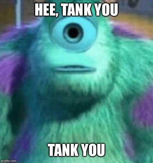 Sulley | HEE, TANK YOU; TANK YOU | image tagged in sulley | made w/ Imgflip meme maker