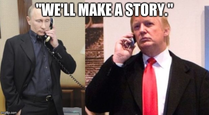 Trump Putin phone call | "WE'LL MAKE A STORY." | image tagged in trump putin phone call | made w/ Imgflip meme maker