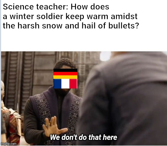 We don't do that here | Science teacher: How does a winter soldier keep warm amidst the harsh snow and hail of bullets? We don't do that here | image tagged in we don't do that here | made w/ Imgflip meme maker