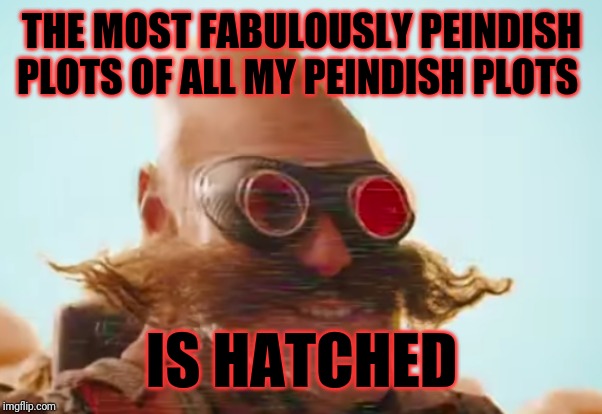 Pingas 2019 | THE MOST FABULOUSLY PEINDISH PLOTS OF ALL MY PEINDISH PLOTS; IS HATCHED | image tagged in pingas 2019,peindish,pingas,pingas memes,funny memes,memes | made w/ Imgflip meme maker