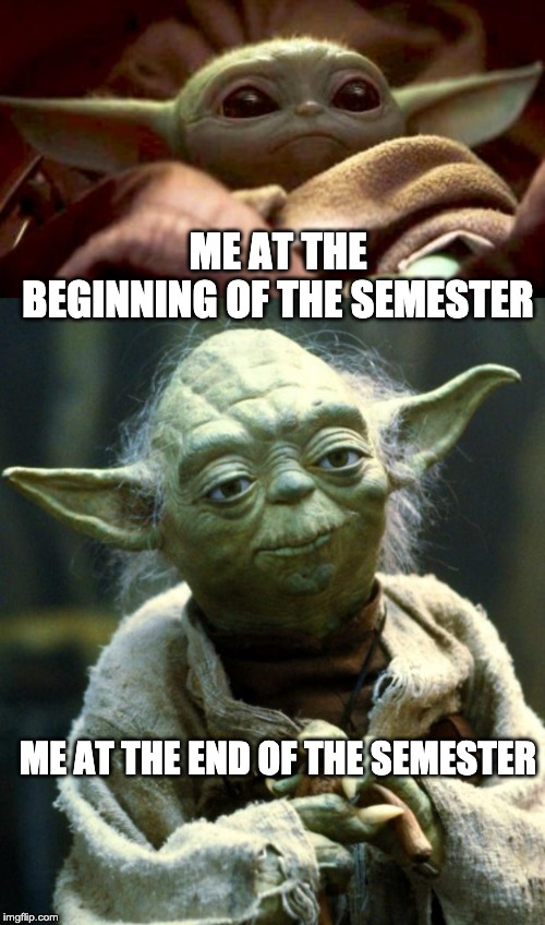 ME AT THE BEGINNING OF THE SEMESTER; ME AT THE END OF THE SEMESTER | image tagged in memes,star wars yoda,baby yoda | made w/ Imgflip meme maker