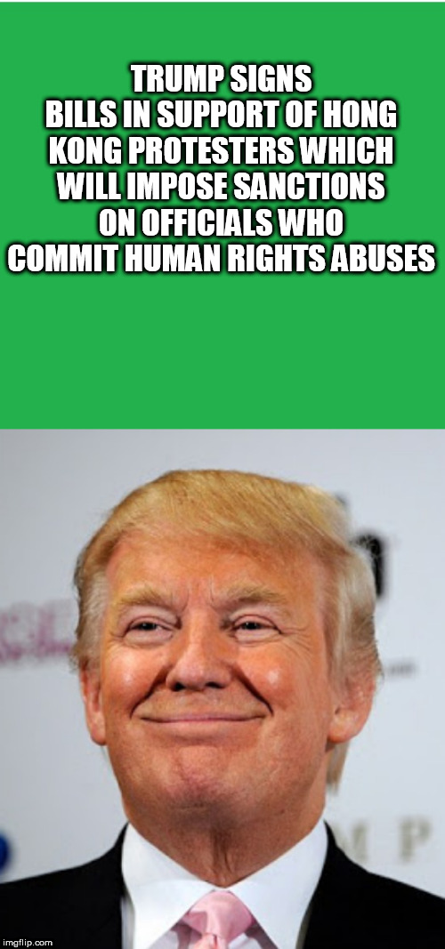 TRUMP SIGNS BILLS IN SUPPORT OF HONG KONG PROTESTERS WHICH WILL IMPOSE SANCTIONS ON OFFICIALS WHO COMMIT HUMAN RIGHTS ABUSES | image tagged in donald trump approves,green screen | made w/ Imgflip meme maker