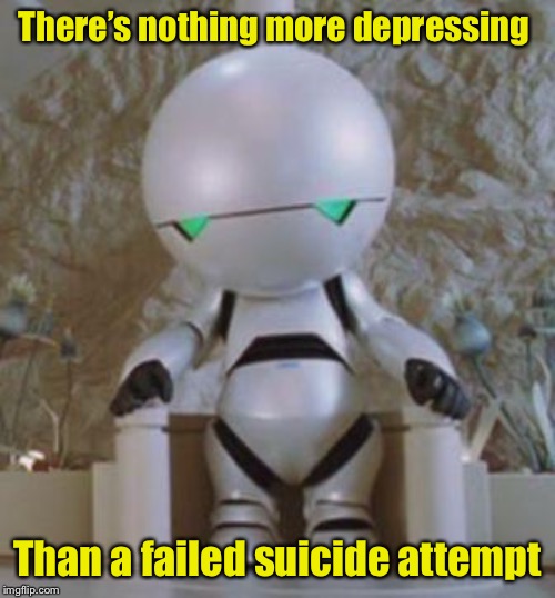 Manically Depressed Marvin | There’s nothing more depressing; Than a failed suicide attempt | image tagged in manically depressed marvin | made w/ Imgflip meme maker