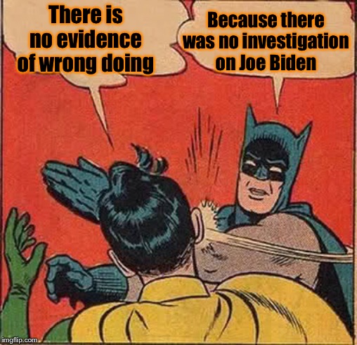 Batman Slapping Robin Meme | There is no evidence of wrong doing Because there was no investigation on Joe Biden | image tagged in memes,batman slapping robin | made w/ Imgflip meme maker
