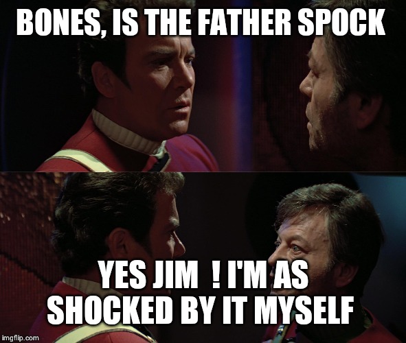 When Kirk hears about Spock impregnating uhura | BONES, IS THE FATHER SPOCK; YES JIM  ! I'M AS SHOCKED BY IT MYSELF | image tagged in tsfs kirk bones remember | made w/ Imgflip meme maker