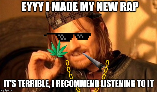 One Does Not Simply Meme | EYYY I MADE MY NEW RAP; IT'S TERRIBLE, I RECOMMEND LISTENING TO IT | image tagged in memes,one does not simply | made w/ Imgflip meme maker