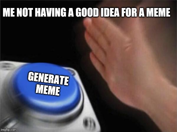 Blank Nut Button | ME NOT HAVING A GOOD IDEA FOR A MEME; GENERATE 
MEME | image tagged in memes,blank nut button,fun,silly | made w/ Imgflip meme maker