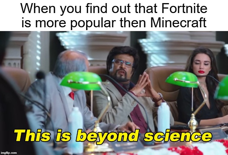 Fortnite will never be popular again hahahaa | When you find out that Fortnite is more popular then Minecraft | image tagged in this is beyond science,funny,memes,science,fortnite,minecraft | made w/ Imgflip meme maker