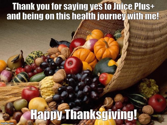 thank you thanksgiving | Thank you for saying yes to Juice Plus+ and being on this health journey with me! Happy Thanksgiving! | image tagged in eating healthy | made w/ Imgflip meme maker