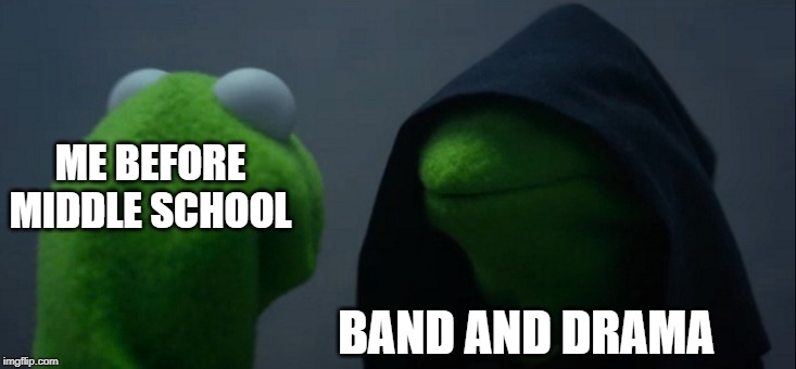 Evil Kermit Meme | ME BEFORE MIDDLE SCHOOL; BAND AND DRAMA | image tagged in memes,evil kermit | made w/ Imgflip meme maker