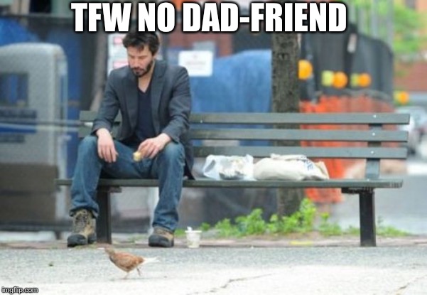 TFW no dad friend | TFW NO DAD-FRIEND | image tagged in memes,sad keanu,dad joke | made w/ Imgflip meme maker