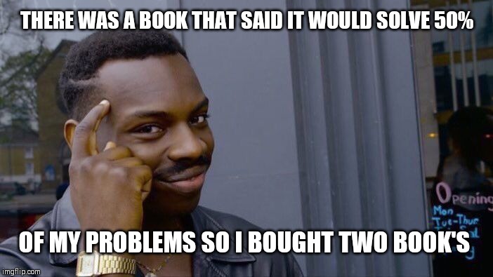 Roll Safe Think About It | THERE WAS A BOOK THAT SAID IT WOULD SOLVE 50%; OF MY PROBLEMS SO I BOUGHT TWO BOOK'S | image tagged in memes,roll safe think about it | made w/ Imgflip meme maker