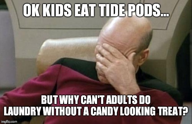Captain Picard Facepalm | OK KIDS EAT TIDE PODS... BUT WHY CAN'T ADULTS DO LAUNDRY WITHOUT A CANDY LOOKING TREAT? | image tagged in memes,captain picard facepalm | made w/ Imgflip meme maker