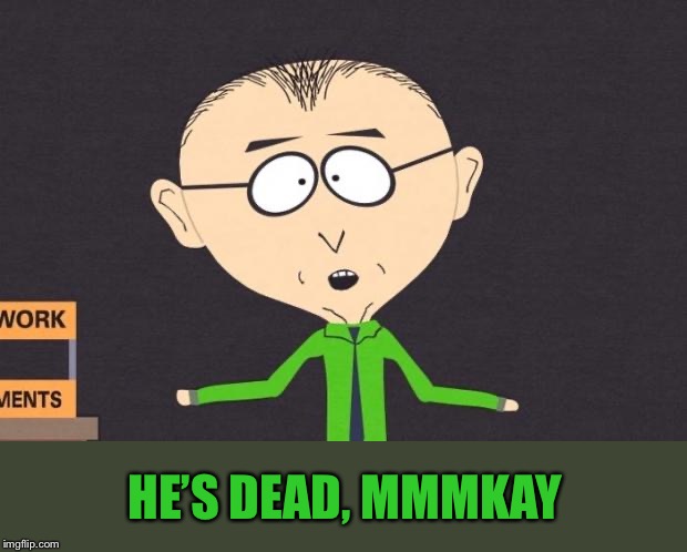 Mr. Mackey | HE’S DEAD, MMMKAY | image tagged in mr mackey | made w/ Imgflip meme maker