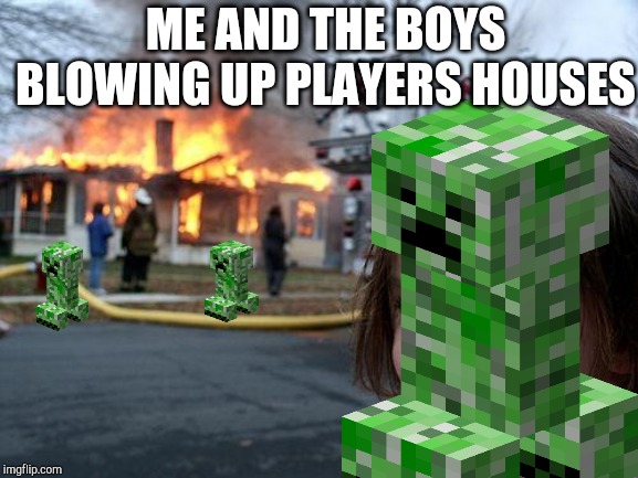 Disaster Girl | ME AND THE BOYS BLOWING UP PLAYERS HOUSES | image tagged in memes,disaster girl | made w/ Imgflip meme maker