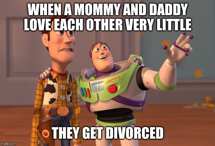 Mommy and Daddy | WHEN A MOMMY AND DADDY LOVE EACH OTHER VERY LITTLE; THEY GET DIVORCED | image tagged in memes,x x everywhere | made w/ Imgflip meme maker