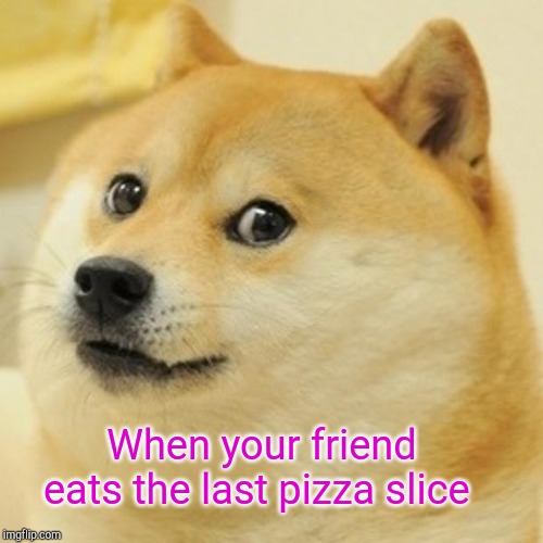 Doge Meme | When your friend eats the last pizza slice | image tagged in memes,doge | made w/ Imgflip meme maker