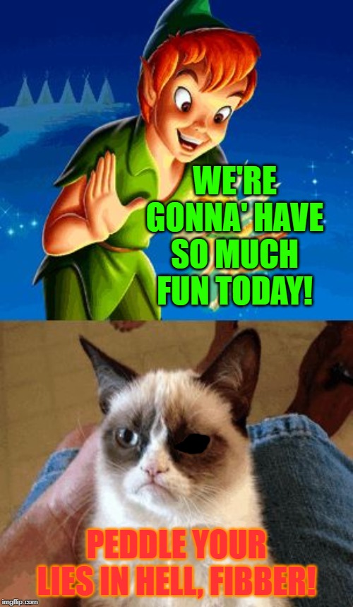 Grumpy Cat Does Not Believe | WE'RE GONNA' HAVE SO MUCH FUN TODAY! PEDDLE YOUR LIES IN HELL, FIBBER! | image tagged in memes,grumpy cat does not believe,grumpy cat | made w/ Imgflip meme maker