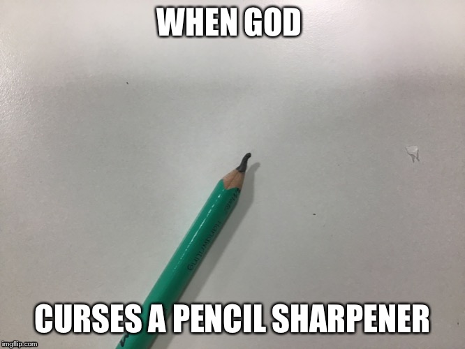 God dammit God | WHEN GOD; CURSES A PENCIL SHARPENER | image tagged in fun | made w/ Imgflip meme maker
