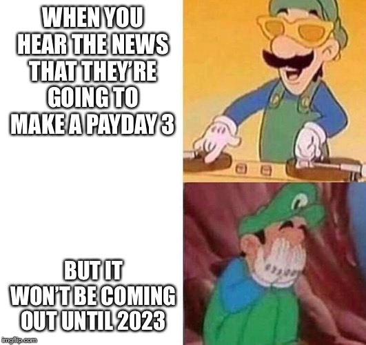 Luigi DJ Crying Meme | WHEN YOU HEAR THE NEWS THAT THEY’RE GOING TO MAKE A PAYDAY 3; BUT IT WON’T BE COMING OUT UNTIL 2023 | image tagged in luigi dj crying meme | made w/ Imgflip meme maker