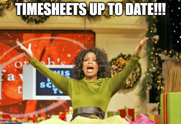 You Get An X And You Get An X Meme | TIMESHEETS UP TO DATE!!! | image tagged in memes,you get an x and you get an x | made w/ Imgflip meme maker