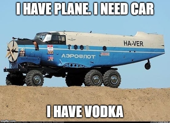 Russian ingenuity | I HAVE PLANE. I NEED CAR; I HAVE VODKA | image tagged in funny,russian | made w/ Imgflip meme maker