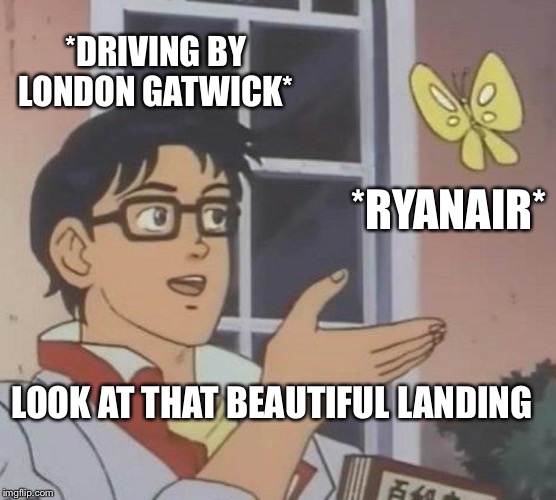 Thinks Ryanair is good | *DRIVING BY LONDON GATWICK*; *RYANAIR*; LOOK AT THAT BEAUTIFUL LANDING | image tagged in memes,is this a pigeon,aviation | made w/ Imgflip meme maker