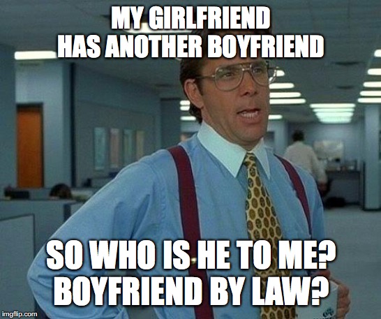 That Would Be Great Meme | MY GIRLFRIEND HAS ANOTHER BOYFRIEND; SO WHO IS HE TO ME?
BOYFRIEND BY LAW? | image tagged in memes,that would be great | made w/ Imgflip meme maker