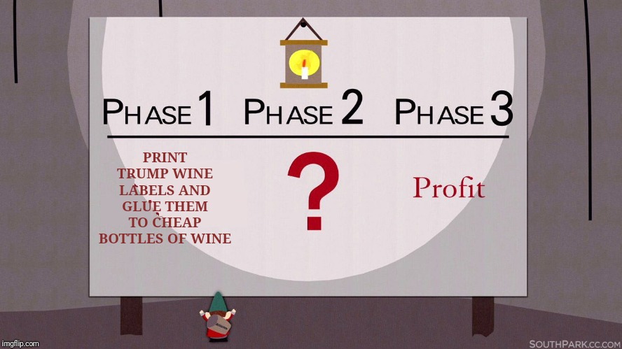 South Park Underpants Gnomes | PRINT TRUMP WINE LABELS AND GLUE THEM TO CHEAP BOTTLES OF WINE | image tagged in south park underpants gnomes | made w/ Imgflip meme maker
