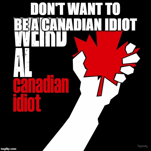 DON'T WANT TO BE A CANADIAN IDIOT | made w/ Imgflip meme maker