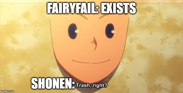 Trash, right? | FAIRYFAIL: EXISTS; SHONEN: | image tagged in trash right | made w/ Imgflip meme maker