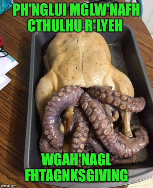 Happy Fhtagnksgiving!  Cherish all that you have now, for it will all be gone when the Old Ones inevitably return. | PH'NGLUI MGLW'NAFH CTHULHU R'LYEH; WGAH'NAGL FHTAGNKSGIVING | image tagged in cthulhu,thanksgiving,happy holidays,happy thanksgiving,thanksgiving dinner,thanksgiving day | made w/ Imgflip meme maker