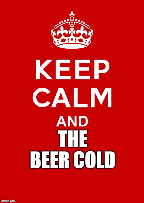 keep calm base | THE BEER COLD | image tagged in keep calm base | made w/ Imgflip meme maker