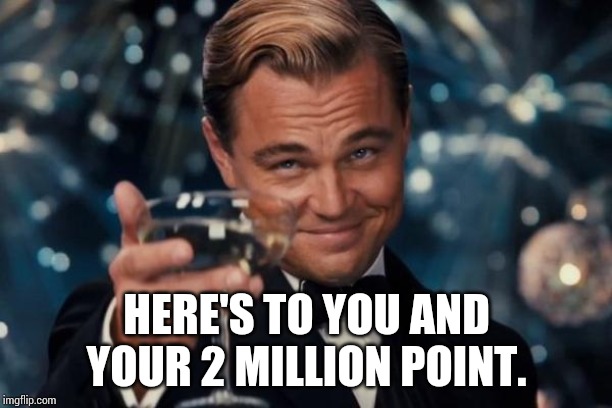 Leonardo Dicaprio Cheers Meme | HERE'S TO YOU AND YOUR 2 MILLION POINT. | image tagged in memes,leonardo dicaprio cheers | made w/ Imgflip meme maker