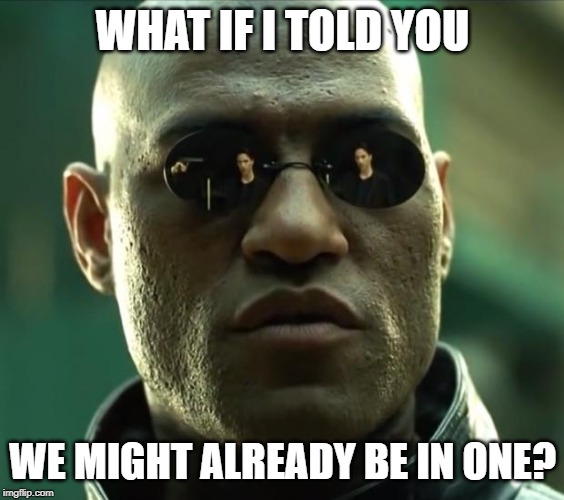 Morpheus  | WHAT IF I TOLD YOU WE MIGHT ALREADY BE IN ONE? | image tagged in morpheus | made w/ Imgflip meme maker