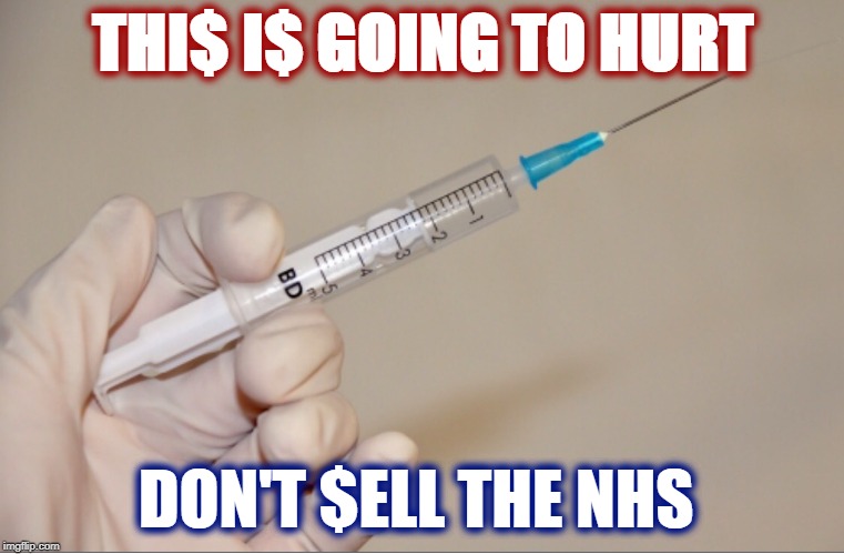 GIVING THE NEEDLE | THI$ I$ GOING TO HURT; DON'T $ELL THE NHS | image tagged in nhs,notforsale,nhsusa,election2019,brexitelection,nhsforsale | made w/ Imgflip meme maker