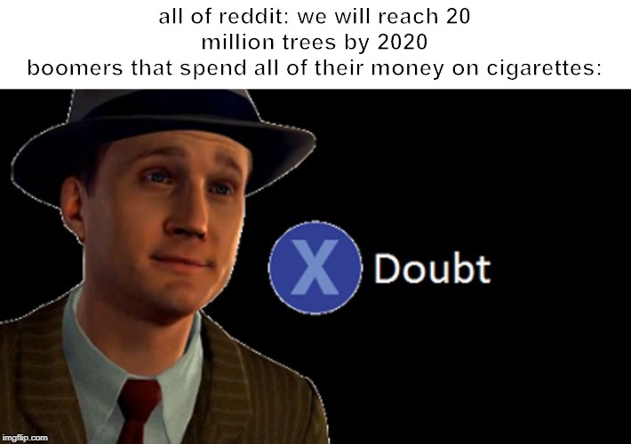 L.A. Noire Press X To Doubt | all of reddit: we will reach 20 million trees by 2020
boomers that spend all of their money on cigarettes: | image tagged in la noire press x to doubt | made w/ Imgflip meme maker