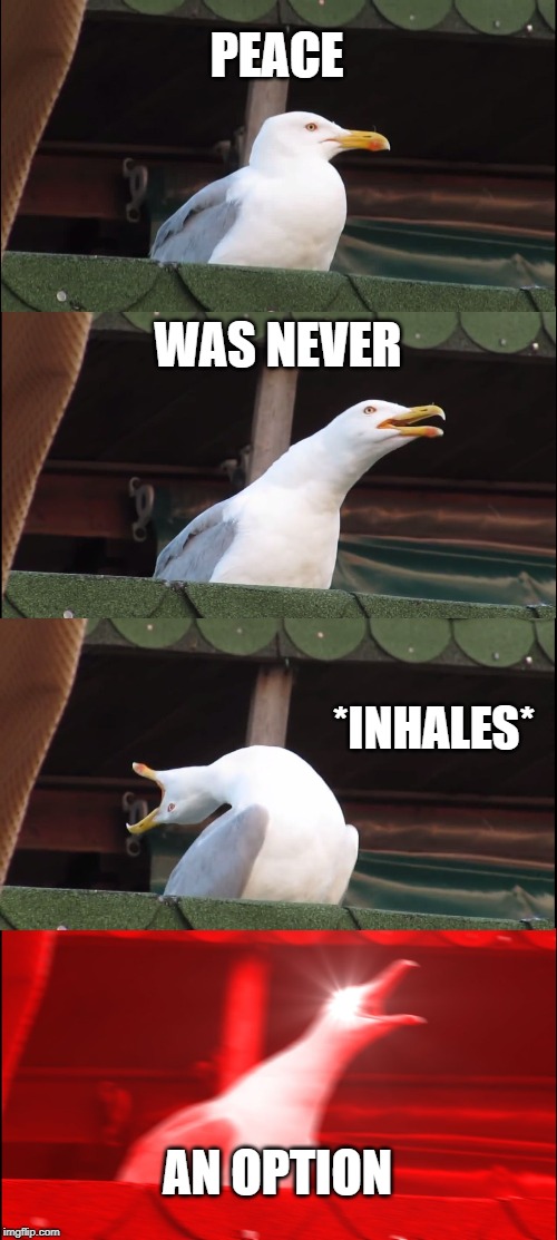 Inhaling Seagull Meme | PEACE; WAS NEVER; *INHALES*; AN OPTION | image tagged in memes,inhaling seagull | made w/ Imgflip meme maker
