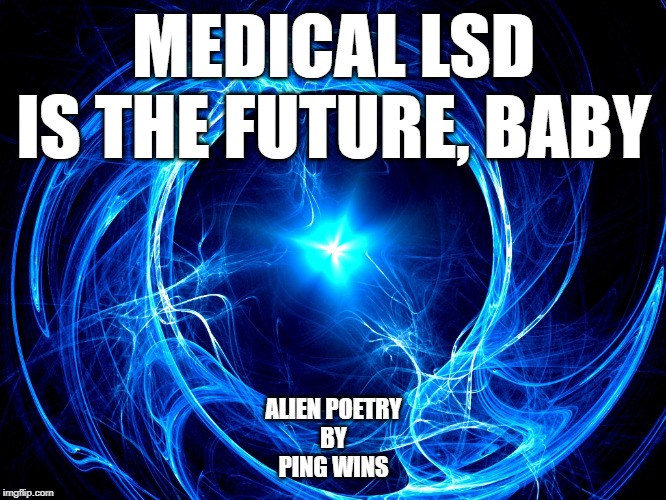 Spiral Energy | MEDICAL LSD
IS THE FUTURE, BABY; ALIEN POETRY
BY
PING WINS | image tagged in spiral energy | made w/ Imgflip meme maker